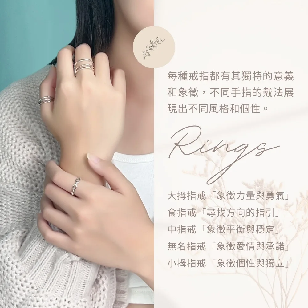 每種戒指都有其獨特的意義和象徵,不同手指的戴法展現出不同風格和個性。大拇指戒「象徵力量與勇氣」食指戒「尋找方向的指引」中指戒「象徵平衡與穩定」無名指戒「象徵愛情與承諾」小拇指戒「象徵個性與獨立」